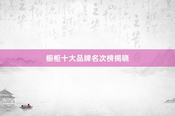 橱柜十大品牌名次榜揭晓