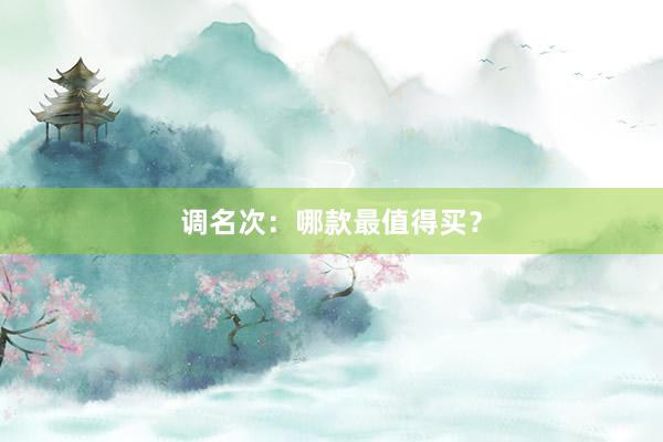 调名次：哪款最值得买？