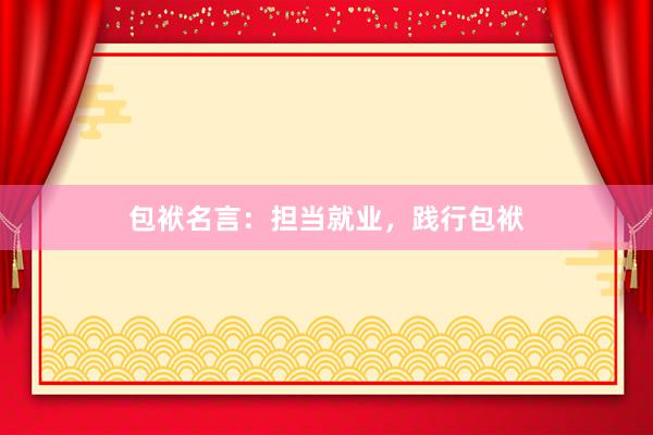 包袱名言：担当就业，践行包袱