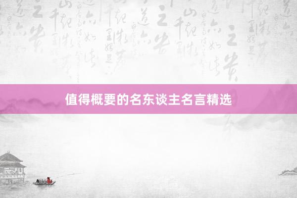 值得概要的名东谈主名言精选