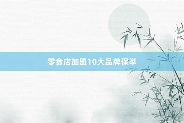 零食店加盟10大品牌保举