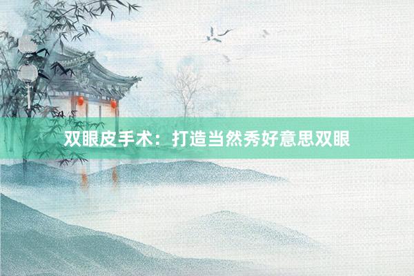 双眼皮手术：打造当然秀好意思双眼