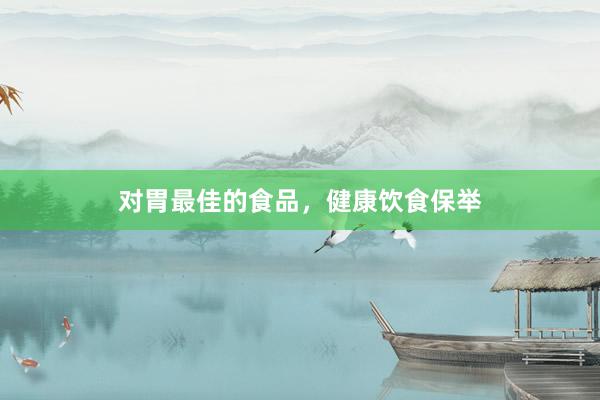 对胃最佳的食品，健康饮食保举