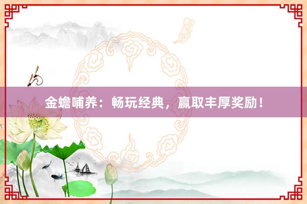 金蟾哺养：畅玩经典，赢取丰厚奖励！