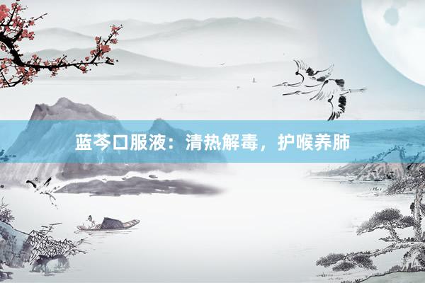 蓝芩口服液：清热解毒，护喉养肺