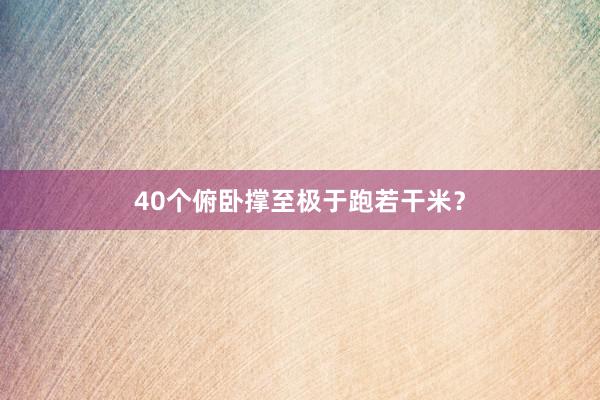 40个俯卧撑至极于跑若干米？