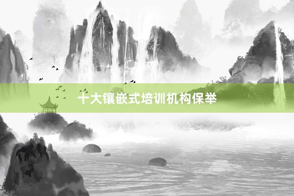 十大镶嵌式培训机构保举