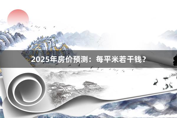 2025年房价预测:每平米若干钱?