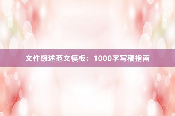 文件综述范文模板：1000字写稿指南